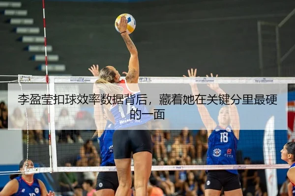 李盈莹扣球效率数据背后，藏着她在关键分里最硬的一面